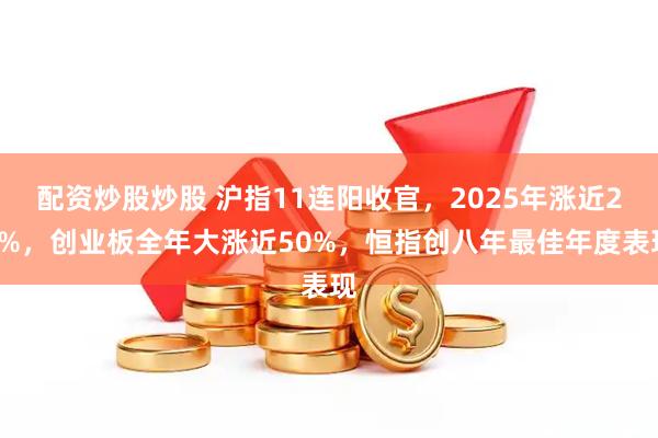 配资炒股炒股 沪指11连阳收官，2025年涨近20%，创业板全年大涨近50%，恒指创八年最佳年度表现